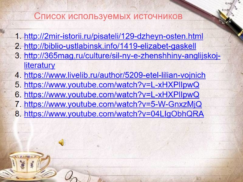 Список используемых источников http://2mir-istorii.ru/pisateli/129-dzheyn-osten.html http://biblio-ustlabinsk.info/1419-elizabet-gaskell http://365mag.ru/culture/sil-ny-e-zhenshhiny-anglijskoj-literatury https://www.livelib.ru/author/5209-etel-lilian-vojnich https://www.youtube.com/watch?v=L-xHXPlIpwQ https://www.youtube.com/watch?v=L-xHXPlIpwQ https://www.youtube.com/watch?v=5-W-GnxzMjQ https://www.youtube.com/watch?v=04LIgObhQRA